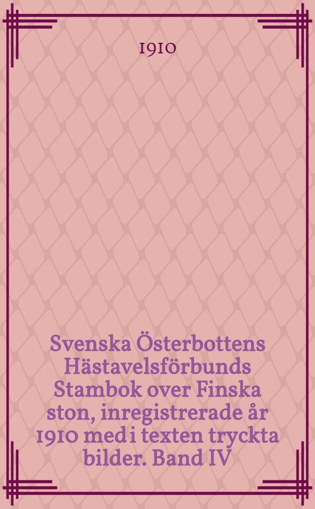 Svenska Österbottens Hästavelsförbunds Stambok over Finska ston, inregistrerade år 1910 med i texten tryckta bilder. Band IV
