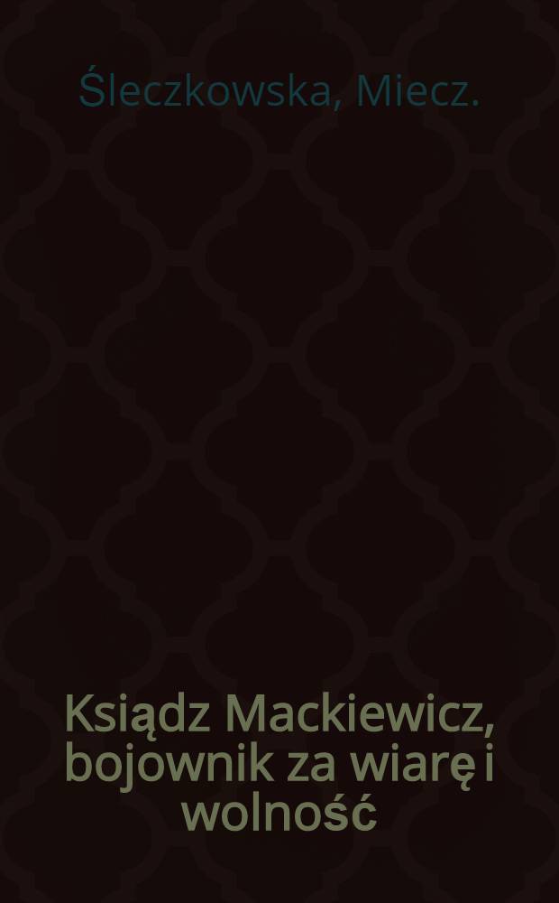 Ksiądz Mackiewicz, bojownik za wiarę i wolność : Powiastka historyczna z powstania w r. 1863