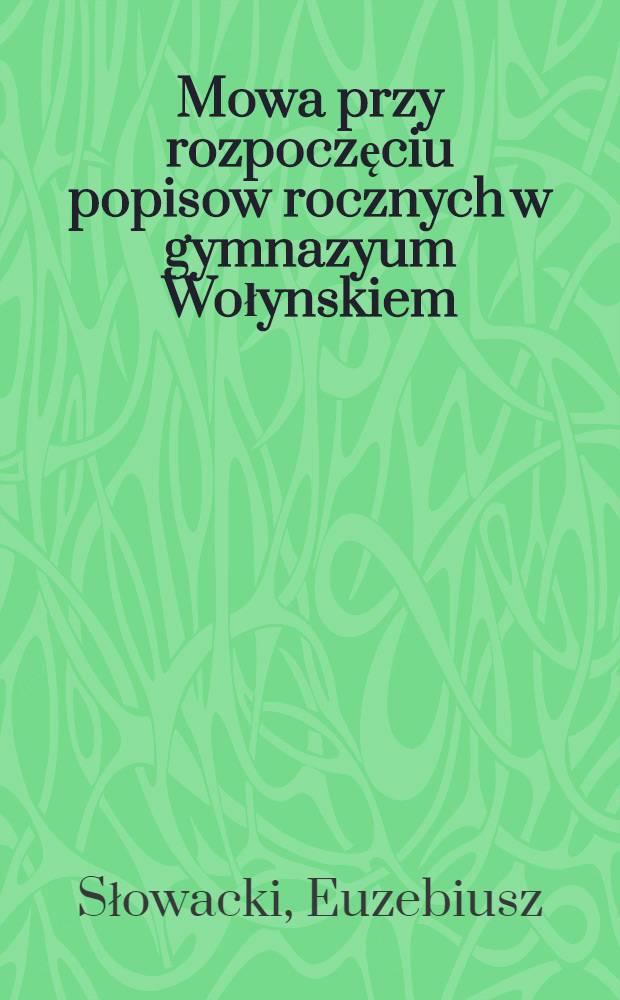 Mowa przy rozpoczęciu popisow rocznych w gymnazyum Wołynskiem : Dnia 10. Lipca roku 1808 miana