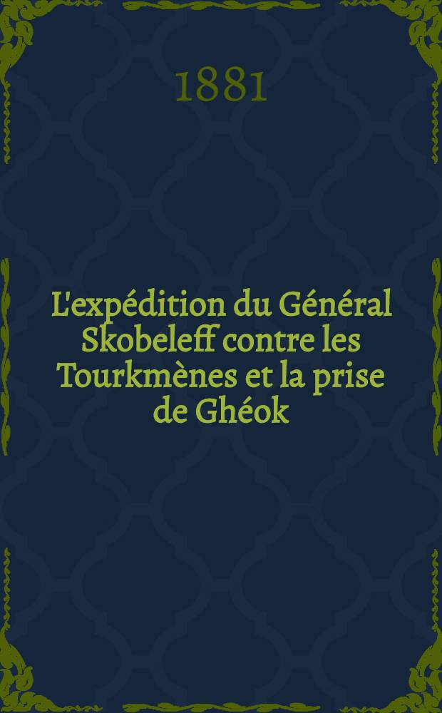 L'expédition du Général Skobeleff contre les Tourkmènes et la prise de Ghéok (Denghil) Tépé