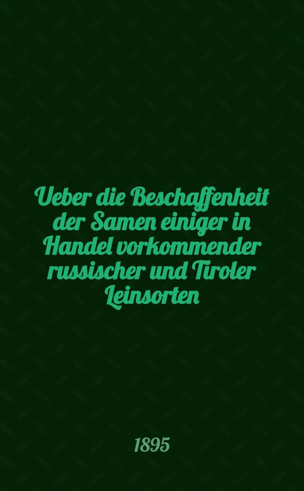 Ueber die Beschaffenheit der Samen einiger in Handel vorkommender russischer und Tiroler Leinsorten