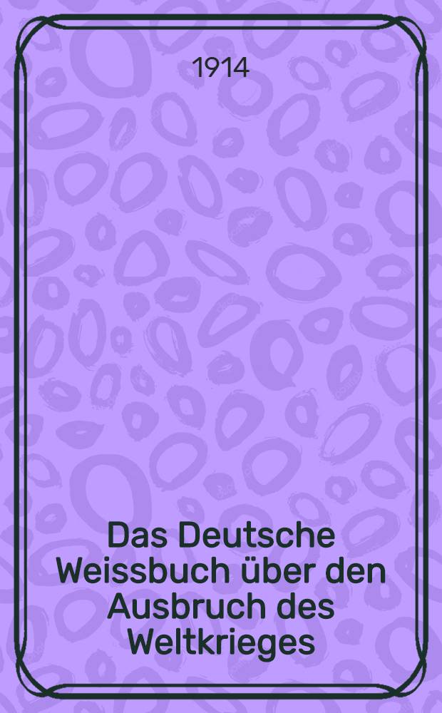 Das Deutsche Weissbuch über den Ausbruch des Weltkrieges