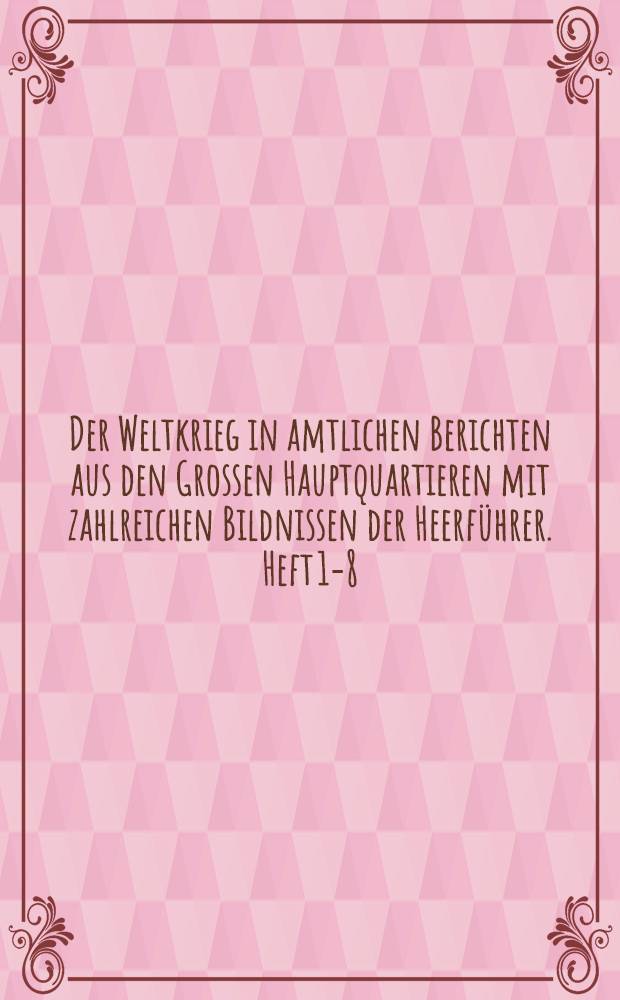 Der Weltkrieg in amtlichen Berichten aus den Grossen Hauptquartieren mit zahlreichen Bildnissen der Heerführer. Heft 1-8