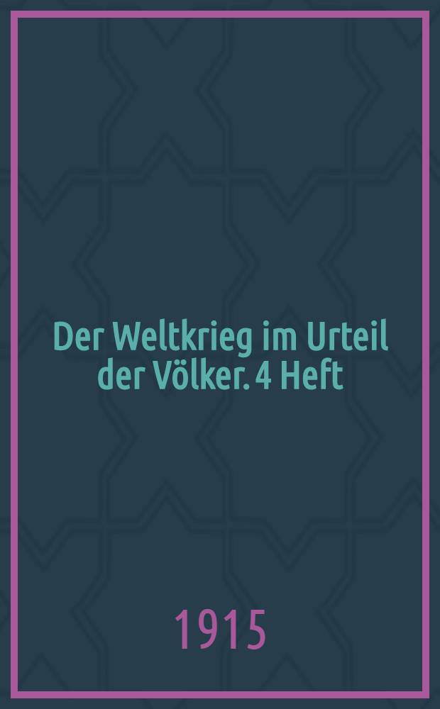 Der Weltkrieg im Urteil der Völker. 4 Heft : April 1915