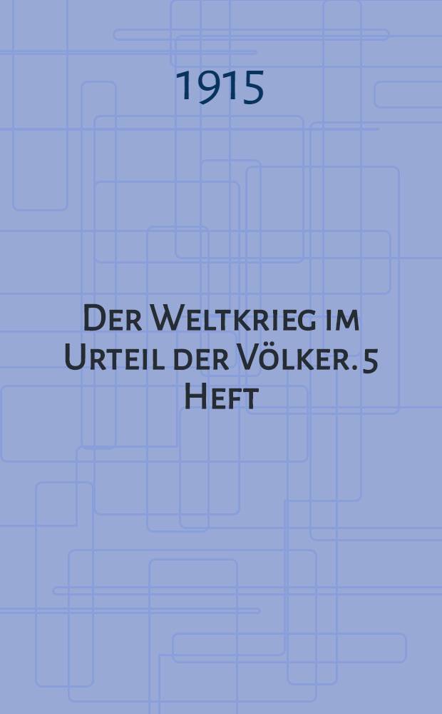 Der Weltkrieg im Urteil der Völker. 5 Heft : Mai 1915