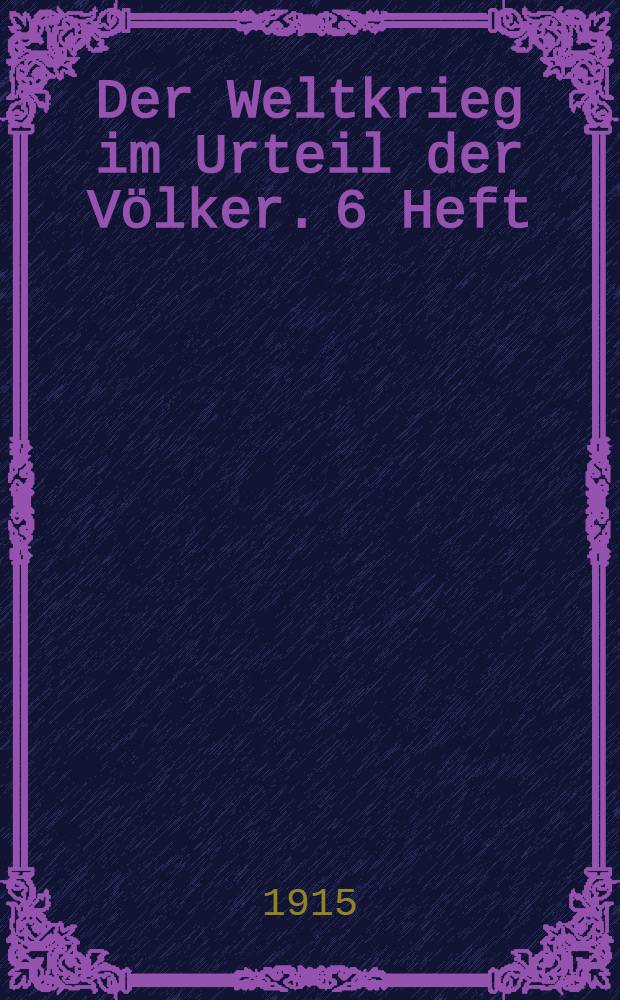 Der Weltkrieg im Urteil der Völker. 6 Heft : Juni 1915