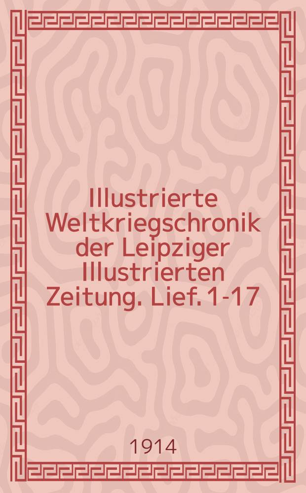Illustrierte Weltkriegschronik der Leipziger Illustrierten Zeitung. Lief. 1-17 : 1914