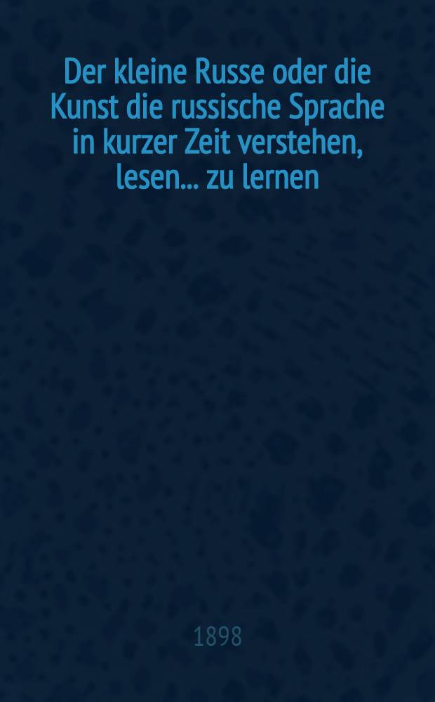 Der kleine Russe oder die Kunst die russische Sprache in kurzer Zeit verstehen, lesen ... zu lernen