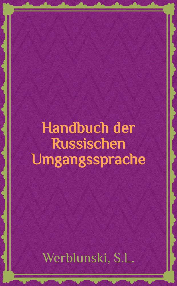 Handbuch der Russischen Umgangssprache : Enthaltend Grammatik, Gespr&auml;che und W&ouml;rterbuch