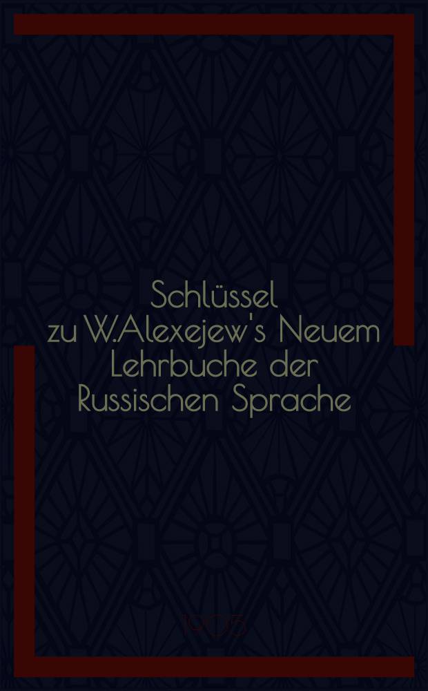 Schl&uuml;ssel zu W.Alexejew's Neuem Lehrbuche der Russischen Sprache : Erster Kursus