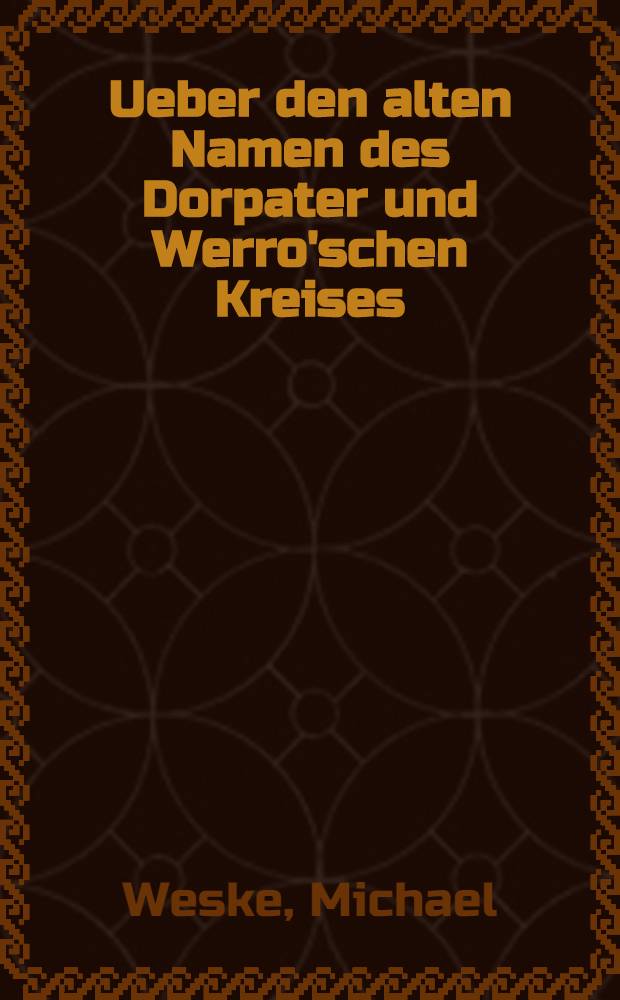 Ueber den alten Namen des Dorpater und Werro'schen Kreises