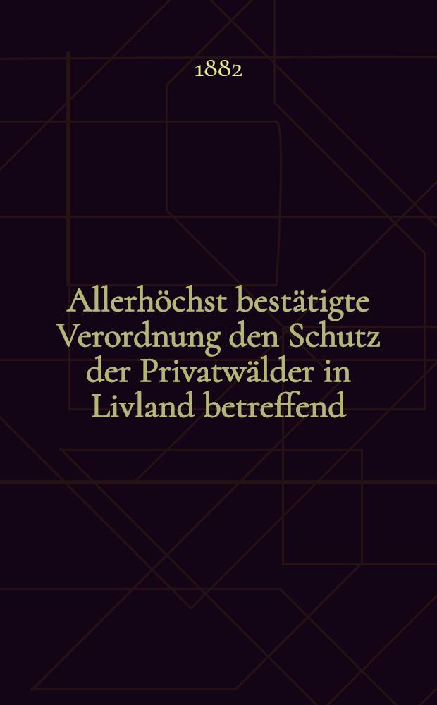 Allerhöchst bestätigte Verordnung den Schutz der Privatwälder in Livland betreffend
