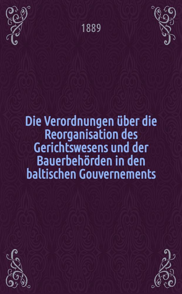 Die Verordnungen über die Reorganisation des Gerichtswesens und der Bauerbehörden in den baltischen Gouvernements