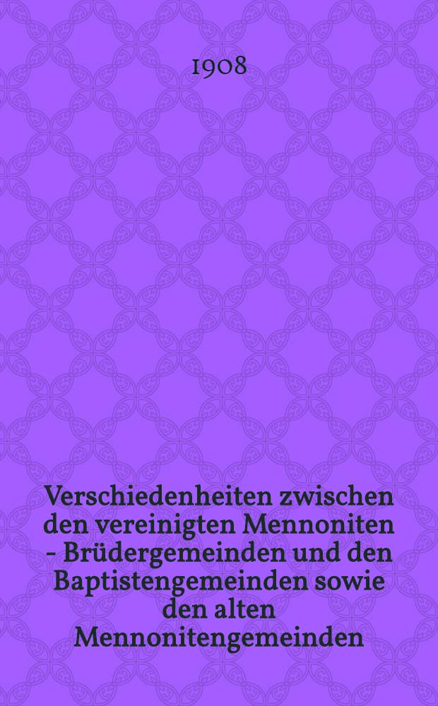 Verschiedenheiten zwischen den vereinigten Mennoniten - Brüdergemeinden und den Baptistengemeinden sowie den alten Mennonitengemeinden