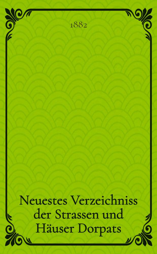 Neuestes Verzeichniss der Strassen und Häuser Dorpats