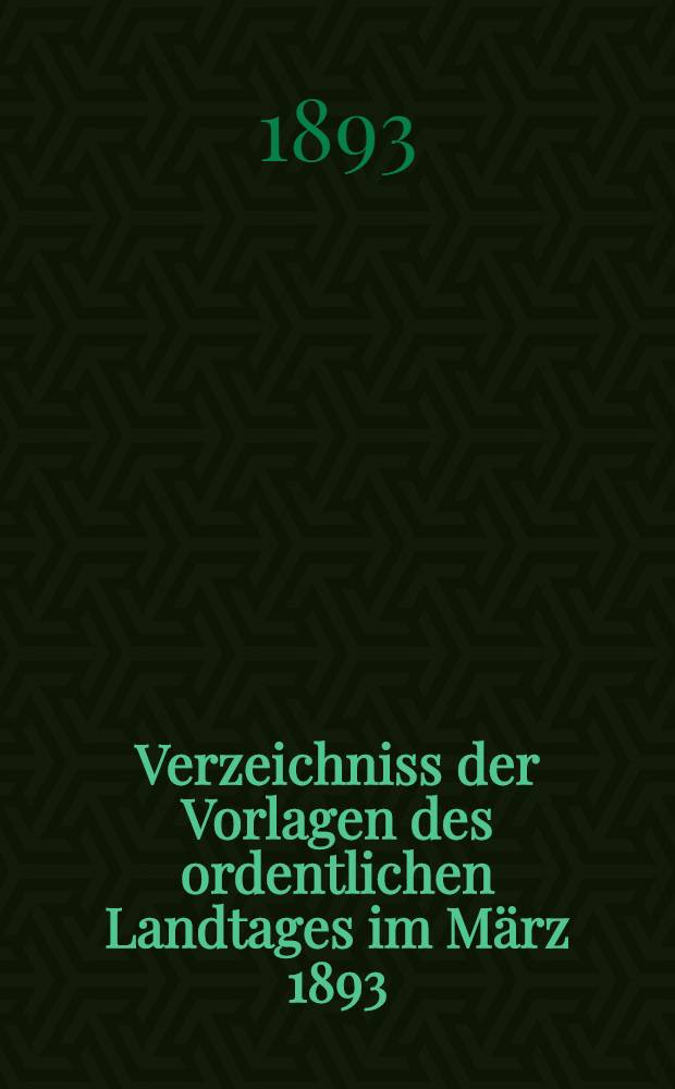 Verzeichniss der Vorlagen des ordentlichen Landtages im März 1893