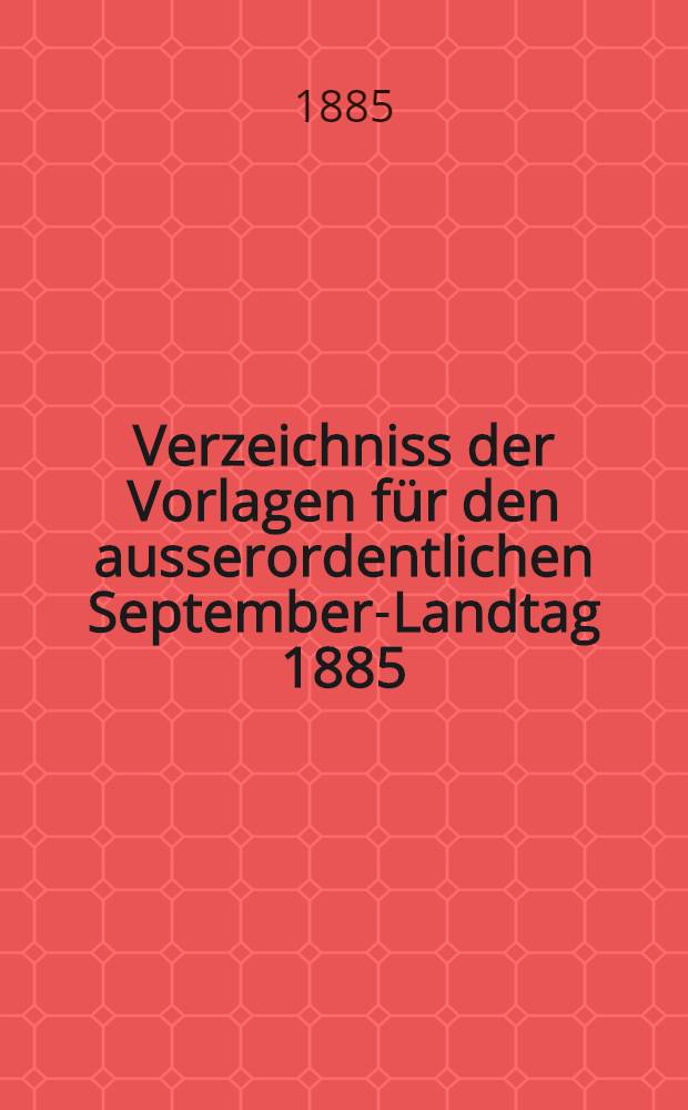Verzeichniss der Vorlagen für den ausserordentlichen September-Landtag 1885