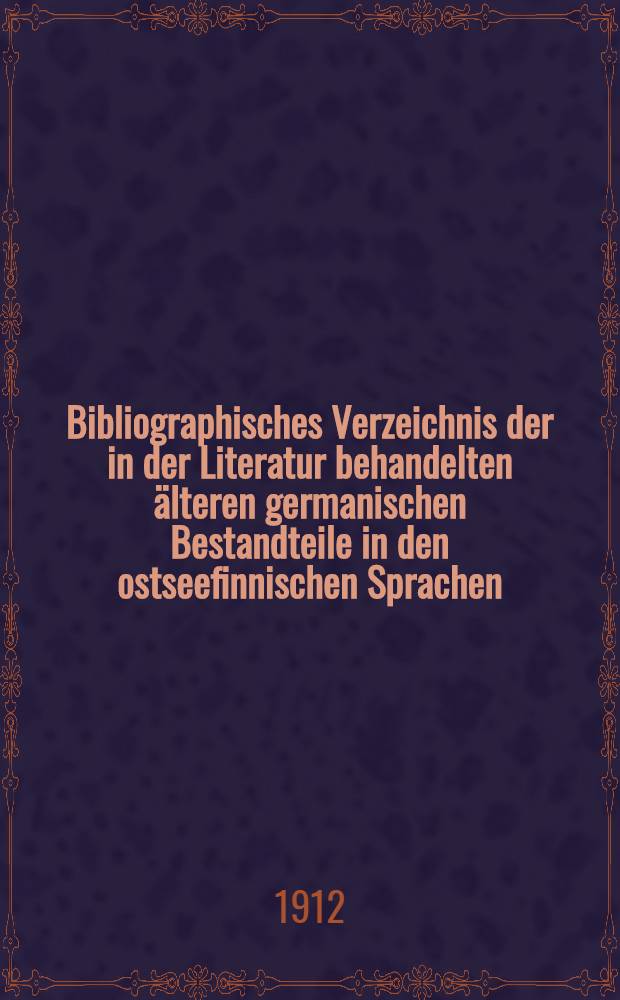 Bibliographisches Verzeichnis der in der Literatur behandelten älteren germanischen Bestandteile in den ostseefinnischen Sprachen : Unter Mitvirkung von Fachgenossen und Schülern