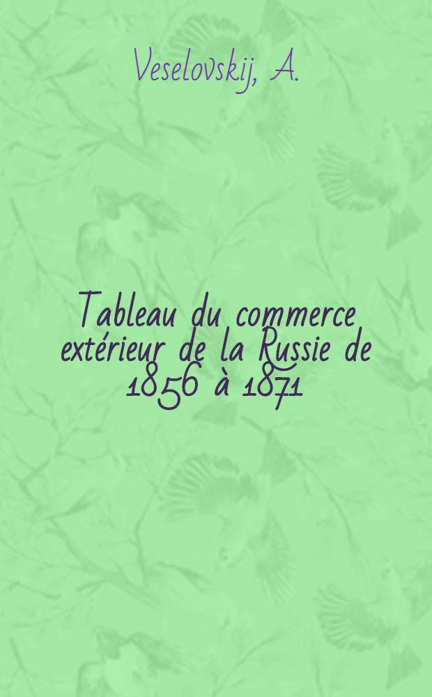 Tableau du commerce extérieur de la Russie de 1856 à 1871 : Commission Impériale Russe de l'Exposition universelle de Vienne en 1873