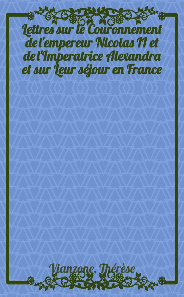 Lettres sur le Couronnement de l'empereur Nicolas II et de l'Imperatrice Alexandra et sur Leur s&eacute;jour en France
