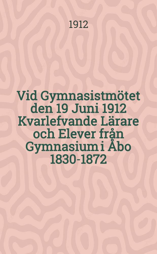 Vid Gymnasistmötet den 19 Juni 1912 Kvarlefvande Lärare och Elever från Gymnasium i Åbo 1830-1872