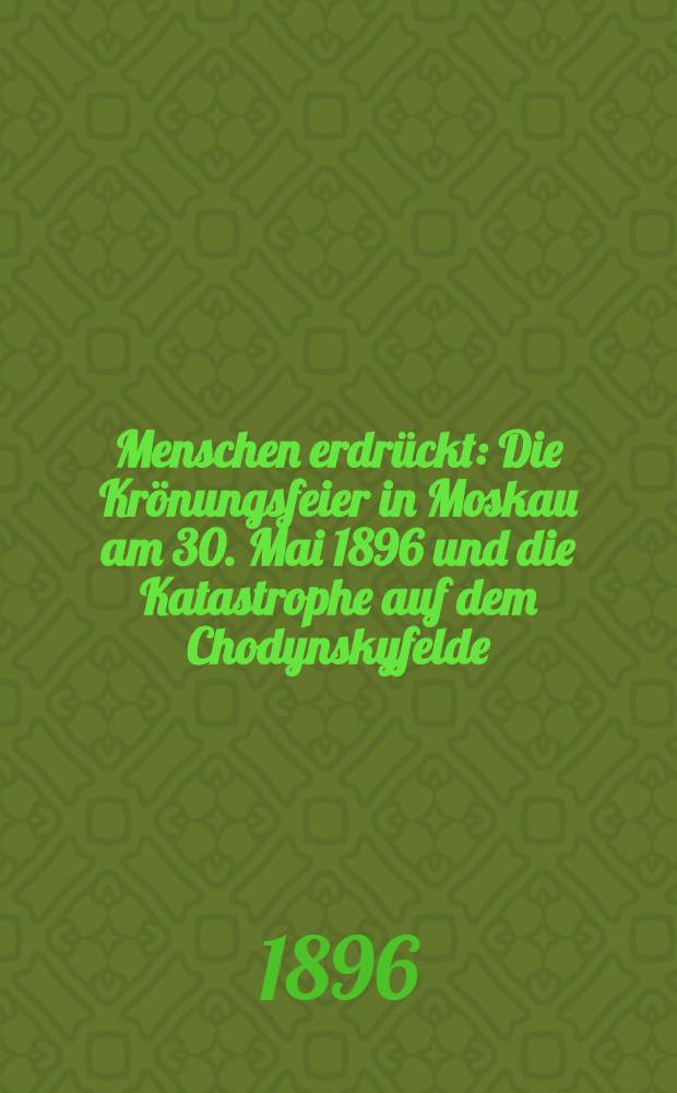 4000 Menschen erdrückt : Die Krönungsfeier in Moskau am 30. Mai 1896 und die Katastrophe auf dem Chodynskyfelde