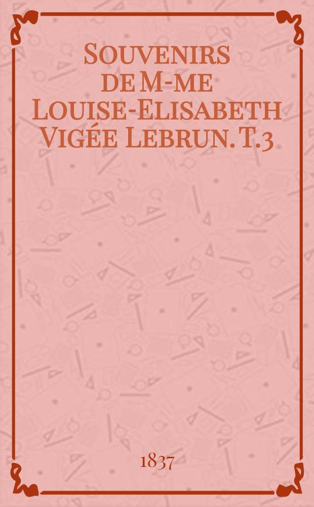 Souvenirs de M-me Louise-Elisabeth Vig&eacute;e Lebrun. T.3