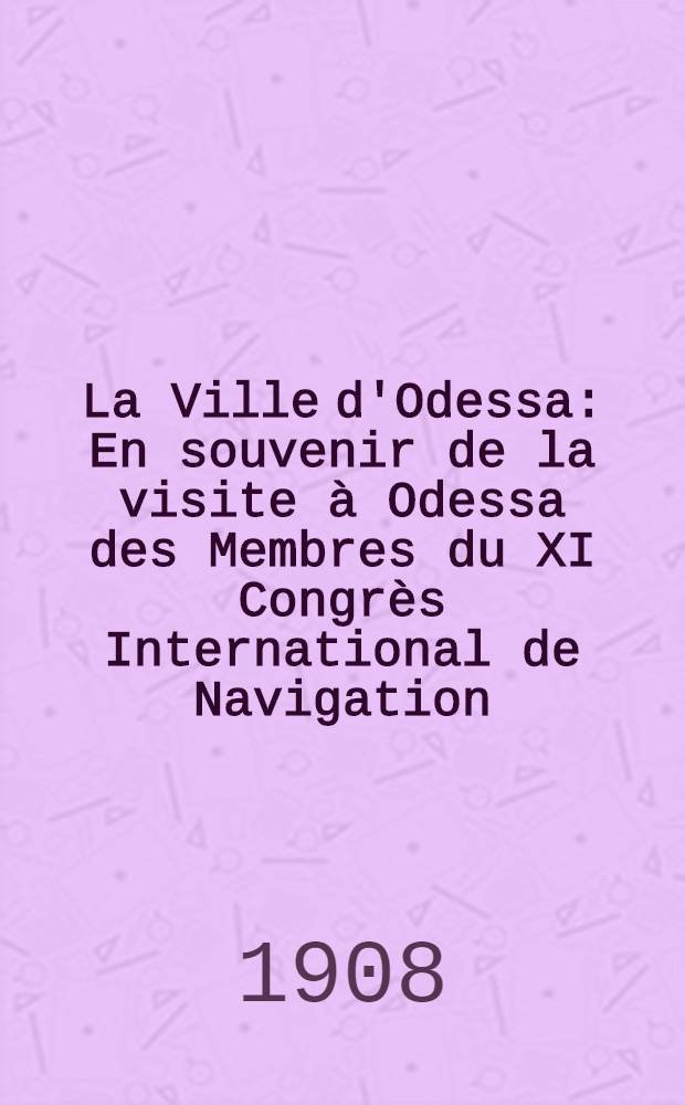 La Ville d'Odessa : En souvenir de la visite à Odessa des Membres du XI Congrès International de Navigation