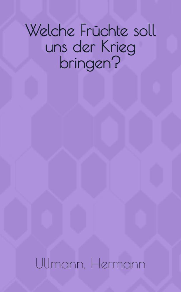 Welche Fr&uuml;chte soll uns der Krieg bringen? : Mehr Menschen oder mehr G&uuml;ter? : Von den Kolonisations-aufgaben des Deutschtums