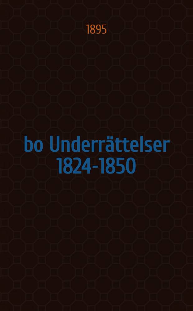 Åbo Underrättelser 1824-1850 : En kort historik sammanstäld af H.J-s. 1-a bandet