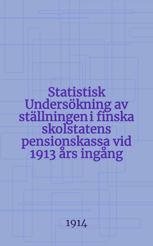 Statistisk Undersökning av ställningen i finska skolstatens pensionskassa vid 1913 års ingång