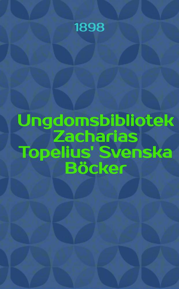 Ungdomsbibliotek Zacharias Topelius' Svenska B&ouml;cker : 1893-1898