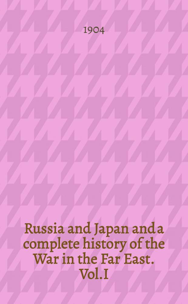 Russia and Japan and a complete history of the War in the Far East. Vol.I