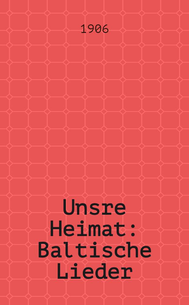Unsre Heimat : Baltische Lieder