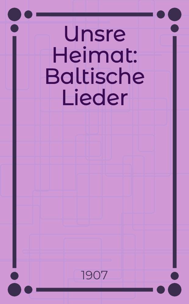 Unsre Heimat : Baltische Lieder