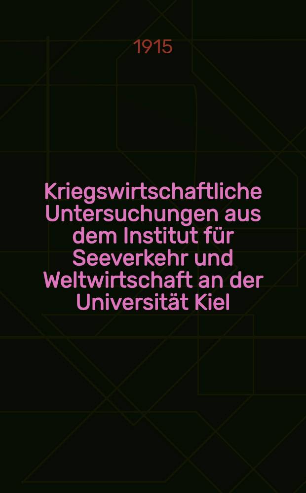 Kriegswirtschaftliche Untersuchungen aus dem Institut für Seeverkehr und Weltwirtschaft an der Universität Kiel