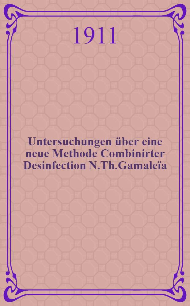 Untersuchungen über eine neue Methode Combinirter Desinfection N.Th.Gamaleïa