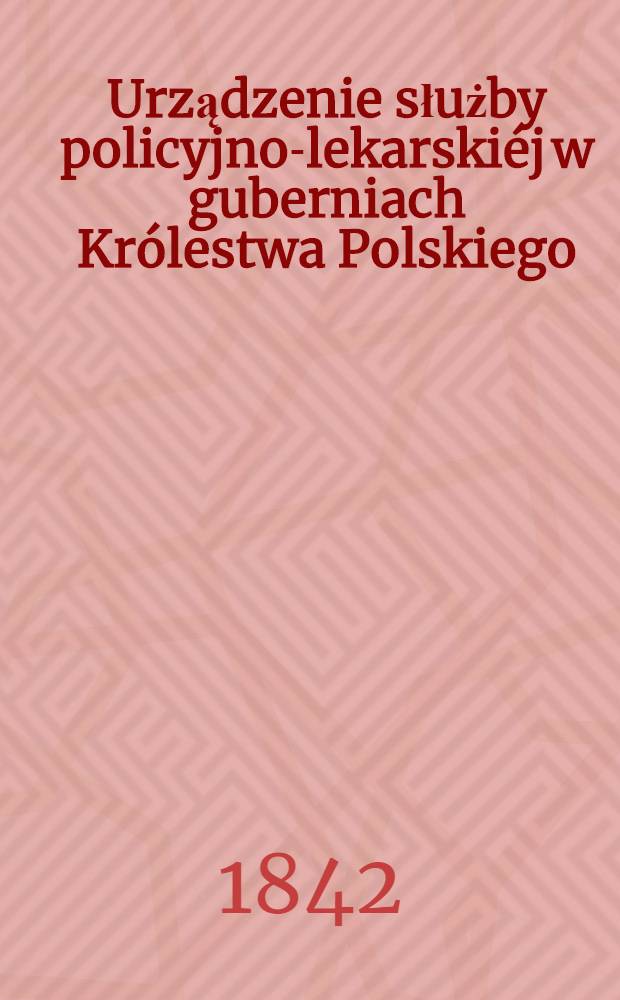 Urządzenie służby policyjno-lekarskiéj w guberniach Królestwa Polskiego