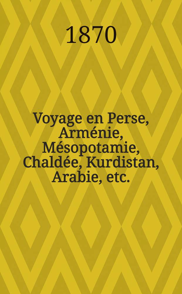 Voyage en Perse, Arménie, Mésopotamie, Chaldée, Kurdistan, Arabie, etc.