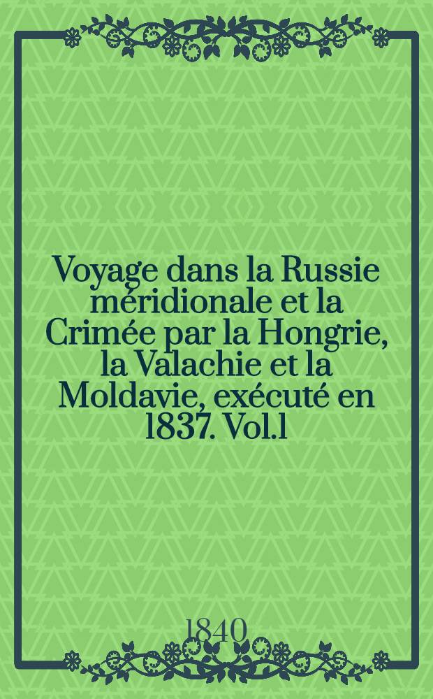 Voyage dans la Russie méridionale et la Crimée par la Hongrie, la Valachie et la Moldavie, exécuté en 1837. Vol.1