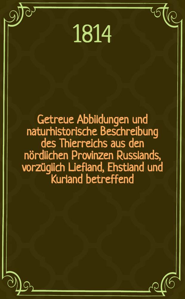 Getreue Abbildungen und naturhistorische Beschreibung des Thierreichs aus den nördlichen Provinzen Russlands, vorzüglich Liefland, Ehstland und Kurland betreffend : Imprimé en lettres gothiques. Heft 8