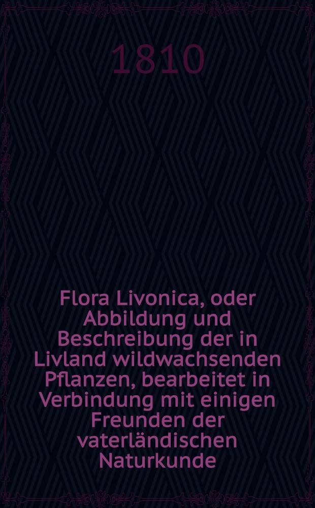 Flora Livonica, oder Abbildung und Beschreibung der in Livland wildwachsenden Pflanzen, bearbeitet in Verbindung mit einigen Freunden der vaterländischen Naturkunde. Heft 2