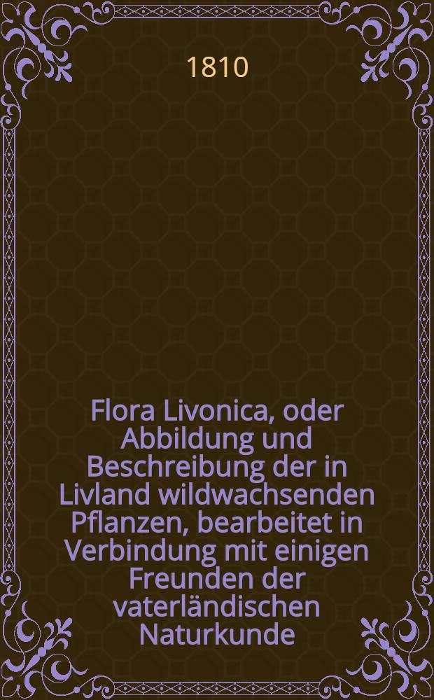 Flora Livonica, oder Abbildung und Beschreibung der in Livland wildwachsenden Pflanzen, bearbeitet in Verbindung mit einigen Freunden der vaterländischen Naturkunde. Heft 3