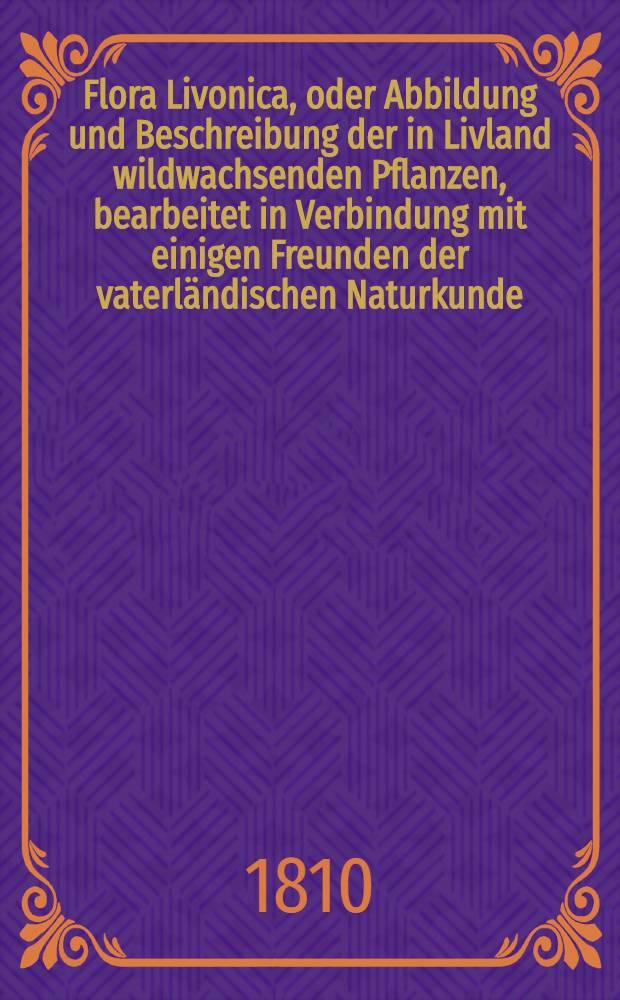 Flora Livonica, oder Abbildung und Beschreibung der in Livland wildwachsenden Pflanzen, bearbeitet in Verbindung mit einigen Freunden der vaterländischen Naturkunde. Heft 8