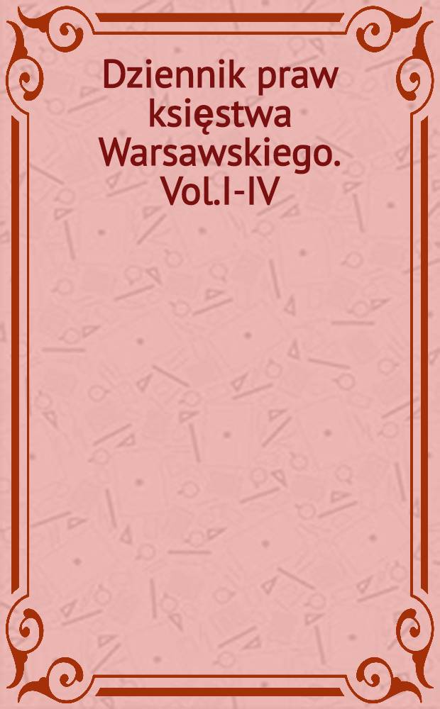Dziennik praw [księstwa Warsawskiego]. Vol.I-IV (№№1-45)