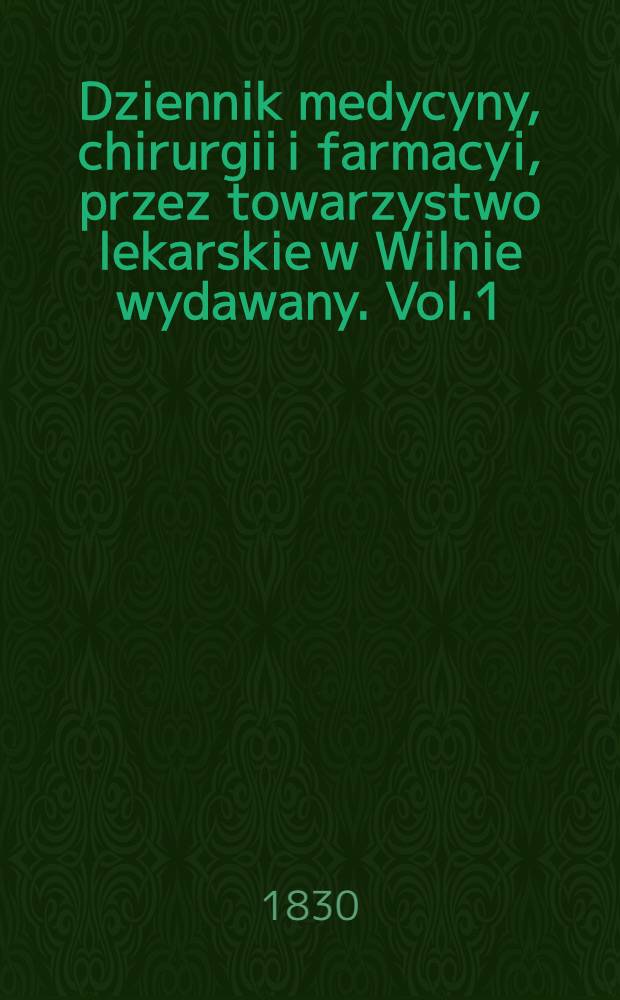 Dziennik medycyny, chirurgii i farmacyi, przez towarzystwo lekarskie w Wilnie wydawany. Vol.1