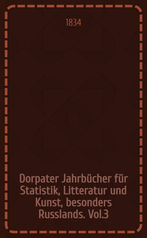 Dorpater Jahrbücher für Statistik, Litteratur und Kunst, besonders Russlands. Vol.3