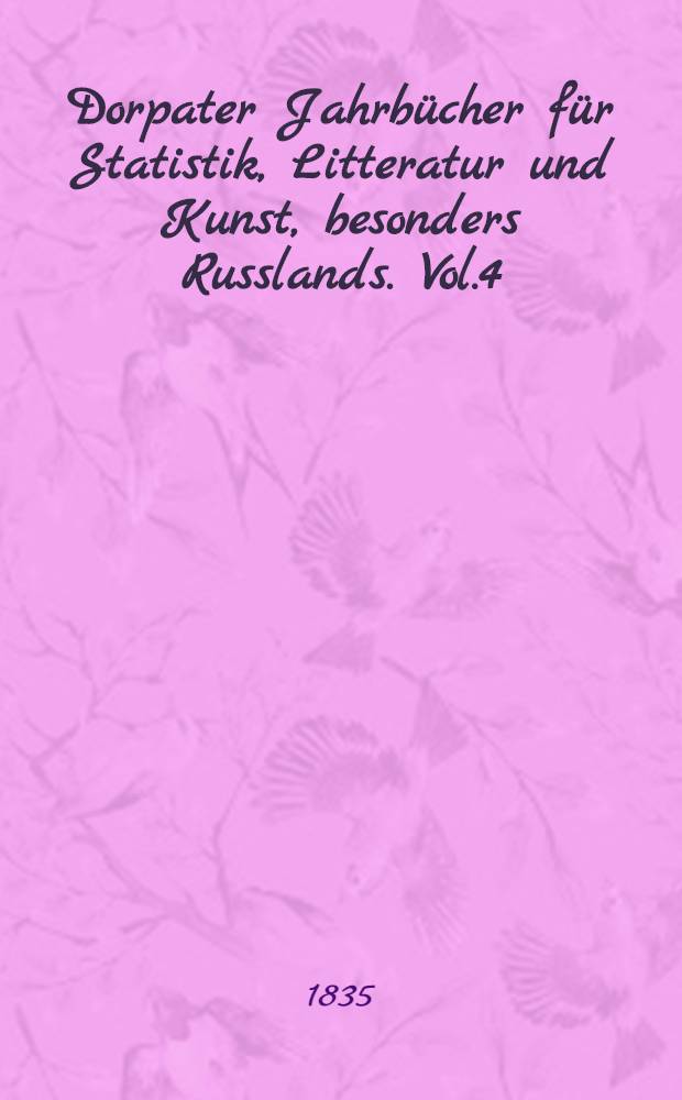 Dorpater Jahrbücher für Statistik, Litteratur und Kunst, besonders Russlands. Vol.4