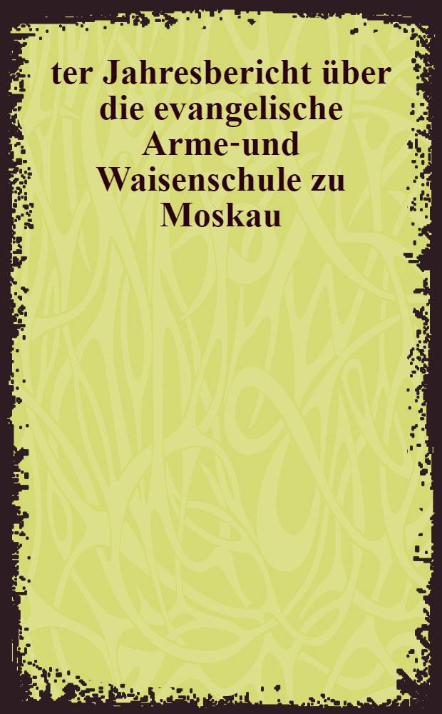 10-ter Jahresbericht &uuml;ber die evangelische Armen- und Waisenschule zu Moskau