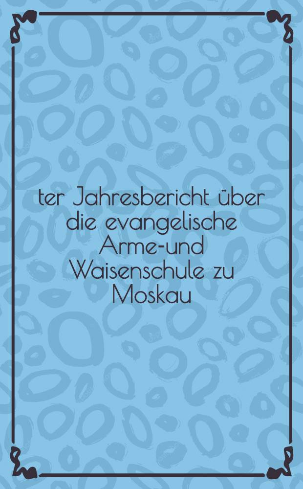 25-ter Jahresbericht &uuml;ber die evangelische Armen- und Waisenschule zu Moskau